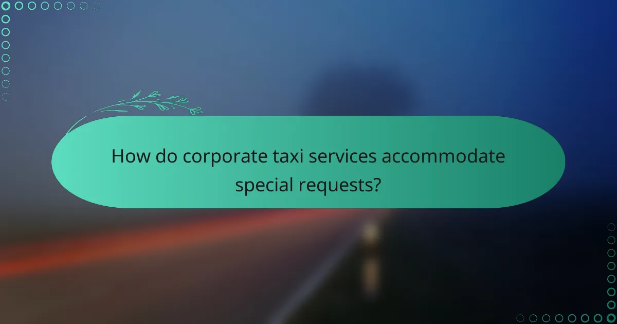 How do corporate taxi services accommodate special requests?