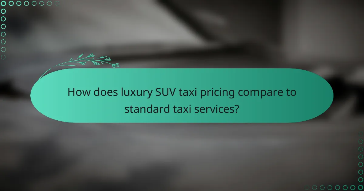 How does luxury SUV taxi pricing compare to standard taxi services?