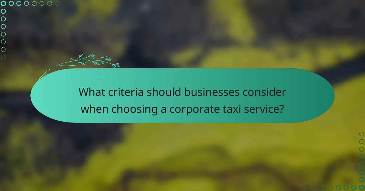 What criteria should businesses consider when choosing a corporate taxi service?