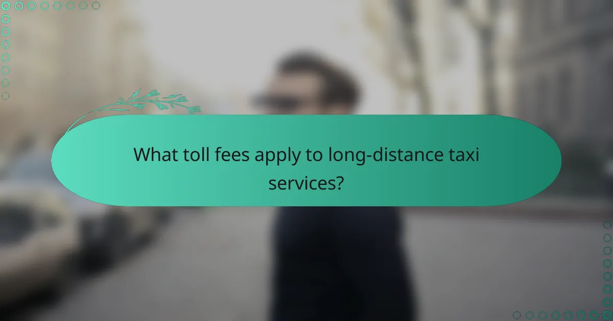 What toll fees apply to long-distance taxi services?